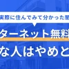 インターネット無料物件は「節約できる・契約の手間を省ける・入居後すぐ使える」などの魅力があります。しかし実際に住んでみると、無料であるがゆえの闇が見えてくるケースも。この記事では「インターネット無料の賃貸物件はやめとけ」の真実やルーターの必要性ついて、筆者の実体験を交えつつ解説します。